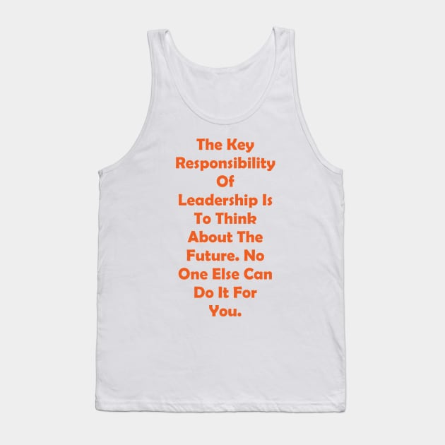 The Key Responsibility Of Leadership Is To Think About The Future. No One Else Can Do It For You. Tank Top by fantastic-designs